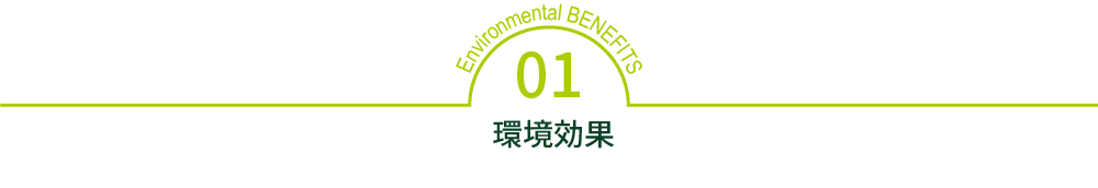 Environmental BENEFITS 01 環境効果